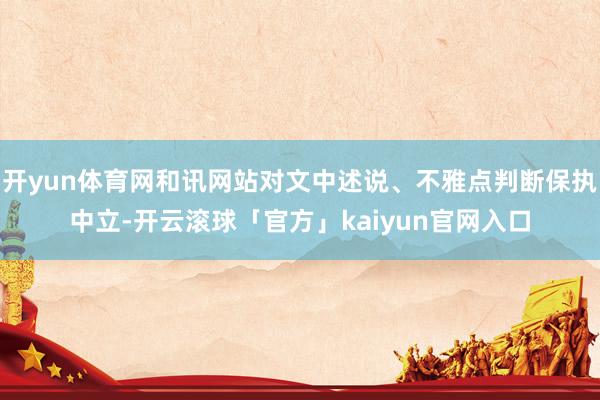 开yun体育网和讯网站对文中述说、不雅点判断保执中立-开云滚球「官方」kaiyun官网入口