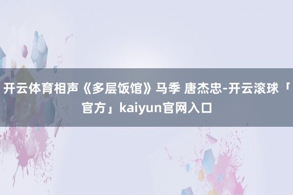 开云体育相声《多层饭馆》马季 唐杰忠-开云滚球「官方」kaiyun官网入口