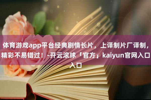 体育游戏app平台经典剧情长片，上译制片厂译制，精彩不易错过！-开云滚球「官方」kaiyun官网入口