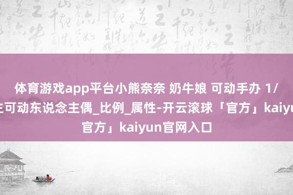 体育游戏app平台小熊奈奈 奶牛娘 可动手办 1/12东说念主可动东说念主偶_比例_属性-开云滚球「官方」kaiyun官网入口