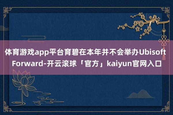 体育游戏app平台育碧在本年并不会举办Ubisoft Forward-开云滚球「官方」kaiyun官网入口