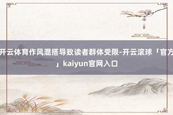 开云体育作风混搭导致读者群体受限-开云滚球「官方」kaiyun官网入口
