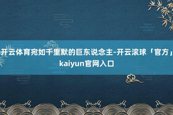 开云体育宛如千里默的巨东说念主-开云滚球「官方」kaiyun官网入口